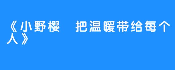 《小野樱 把温暖带给每个人》