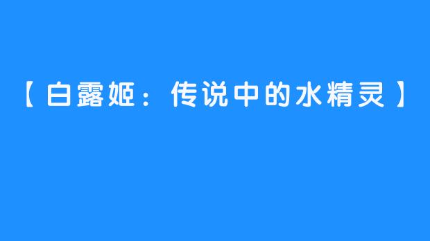 【白露姬：传说中的水精灵】