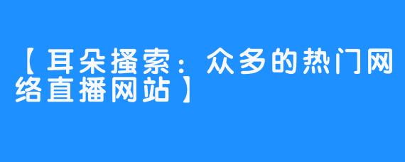 【耳朵搔索：众多的热门网络直播网站】