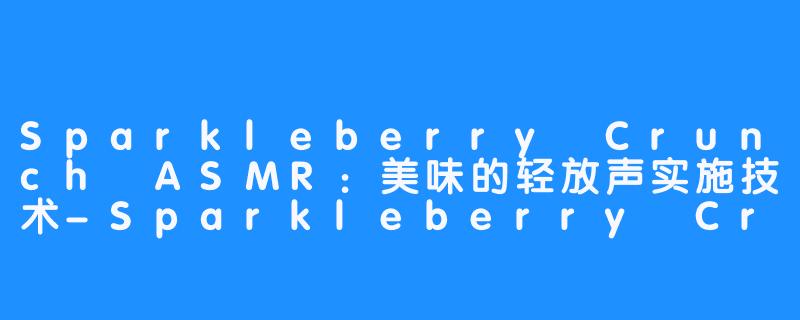 Sparkleberry Crunch ASMR：美味的轻放声实施技术-Sparkleberry Crunch ASMR