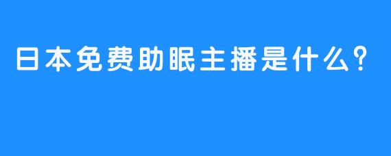 日本免费助眠主播是什么？