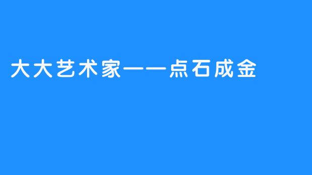 大大艺术家——点石成金