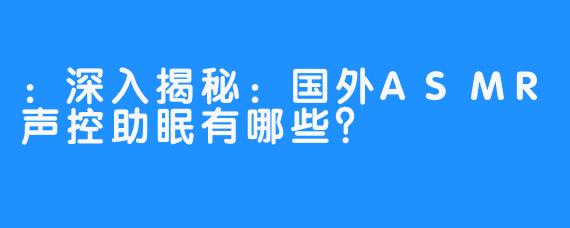 深入揭秘：国外ASMR声控助眠有哪些？