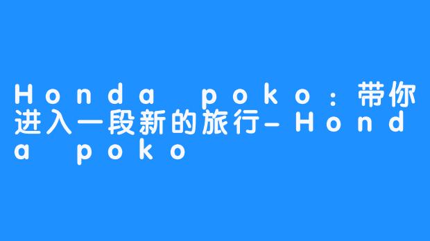 Honda poko：带你进入一段新的旅行-Honda poko
