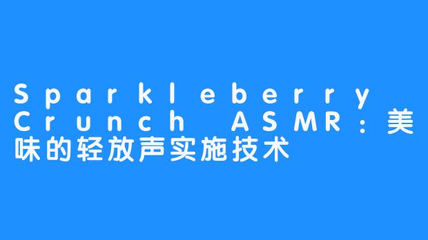 Sparkleberry Crunch ASMR：美味的轻放声实施技术