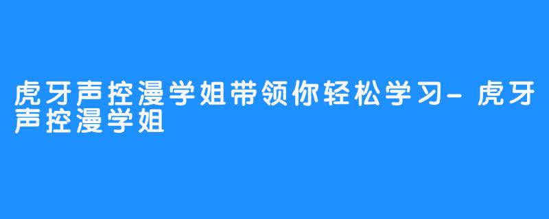 虎牙声控漫学姐带领你轻松学习-虎牙声控漫学姐