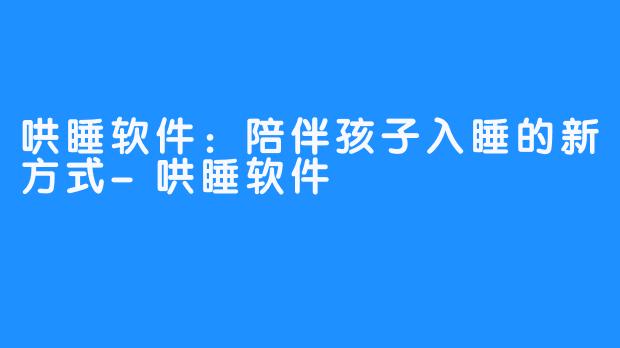 哄睡软件：陪伴孩子入睡的新方式-哄睡软件