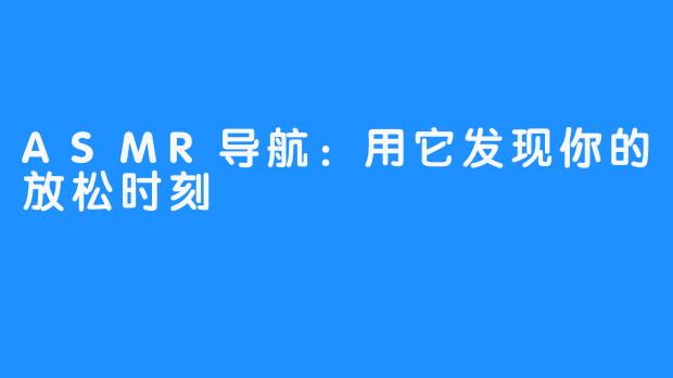 ASMR导航：用它发现你的放松时刻