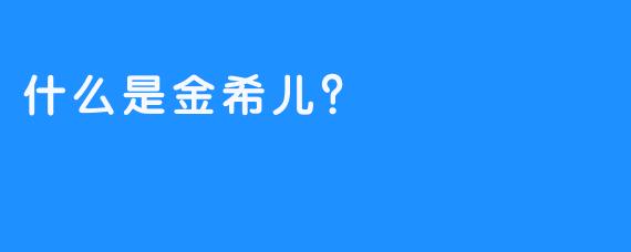 什么是金希儿？