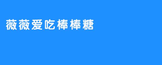 《薇薇爱上吃棒棒糖》