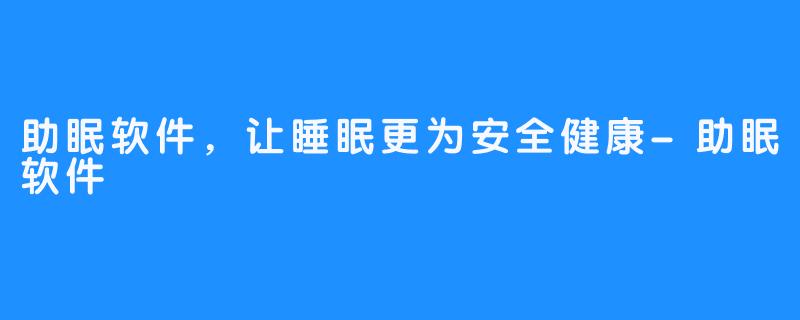 助眠软件，让睡眠更为安全健康-助眠软件