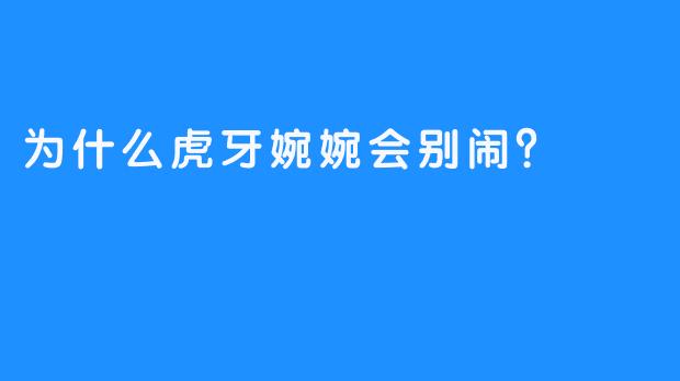 为什么虎牙婉婉会别闹？