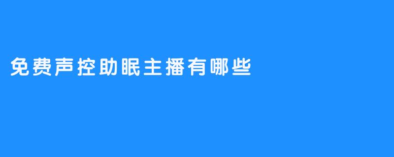 3位免费声控助眠主播，让你轻松无忧入眠