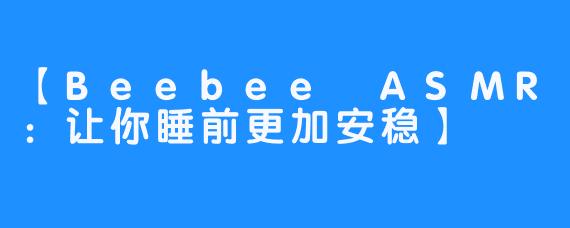 【Beebee ASMR：让你睡前更加安稳】