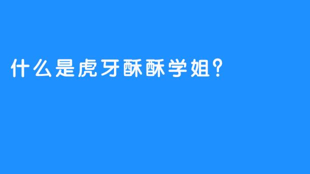 什么是虎牙酥酥学姐？