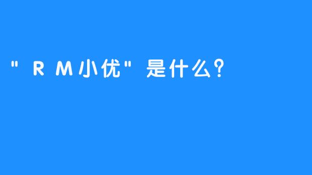 “RM小优”是什么？