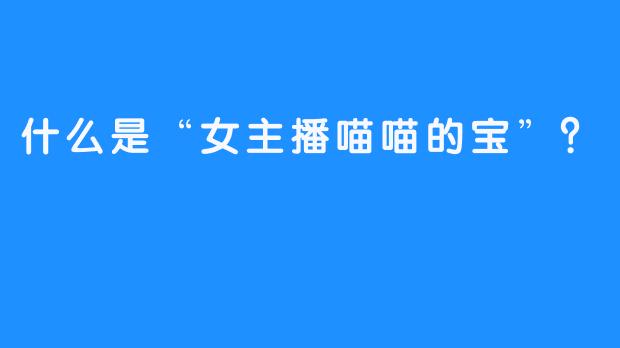 什么是“女主播喵喵的宝”？