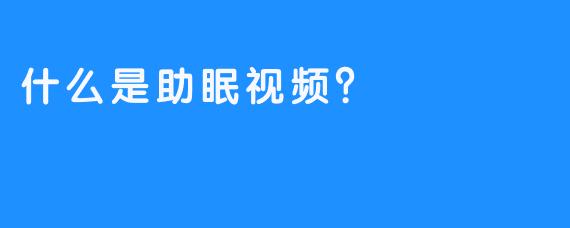 什么是助眠视频？