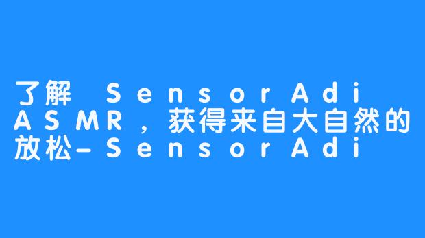 了解 SensorAdi ASMR，获得来自大自然的放松-SensorAdi ASMR