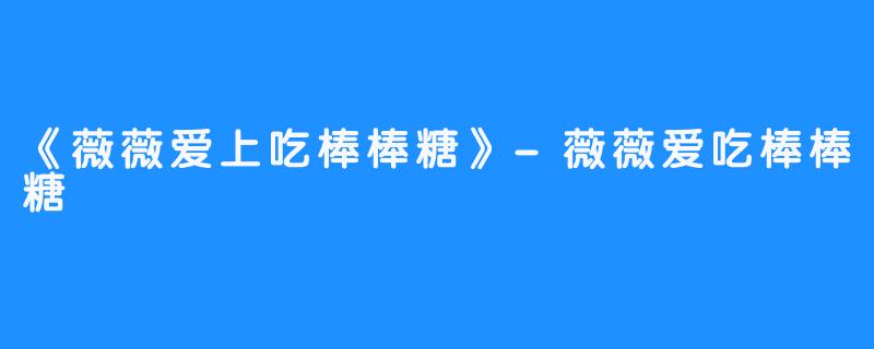 《薇薇爱上吃棒棒糖》-薇薇爱吃棒棒糖