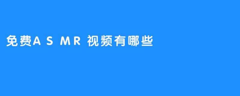 了解免费ASMR视频，放松你的双耳