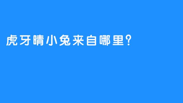 虎牙晴小兔来自哪里？