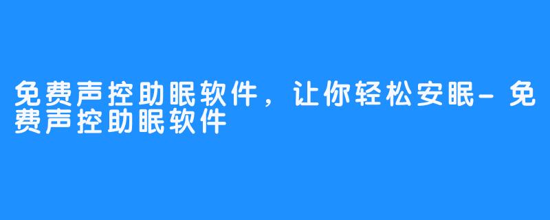 免费声控助眠软件，让你轻松安眠-免费声控助眠软件