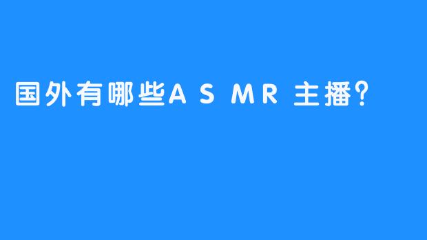 国外有哪些ASMR主播？