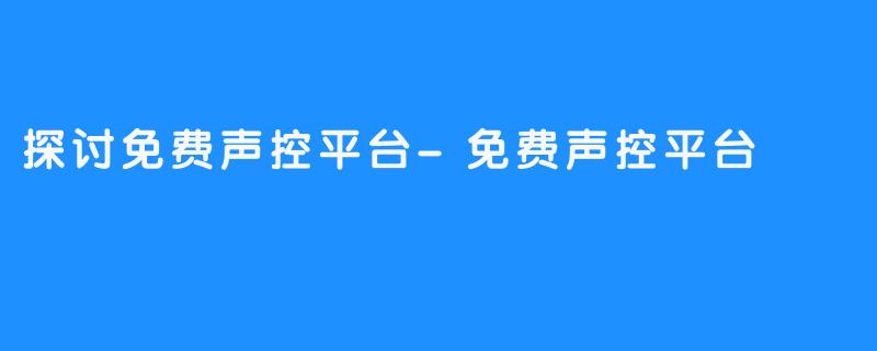 探讨免费声控平台-免费声控平台