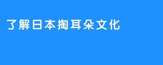 了解日本掏耳朵文化