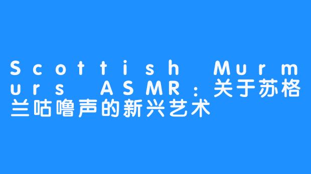 Scottish Murmurs ASMR：关于苏格兰咕噜声的新兴艺术