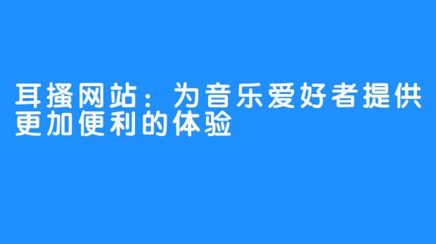 耳搔网站：为音乐爱好者提供更加便利的体验