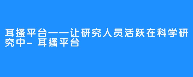 耳搔平台——让研究人员活跃在科学研究中-耳搔平台