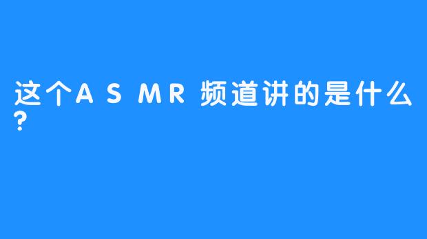 这个ASMR频道讲的是什么?