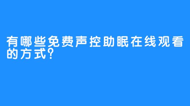 有哪些免费声控助眠在线观看的方式？