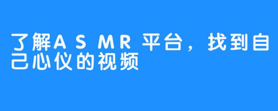 了解ASMR平台，找到自己心仪的视频