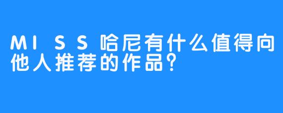 MISS哈尼有什么值得向他人推荐的作品？