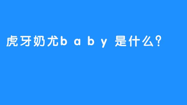 虎牙奶尤baby是什么？