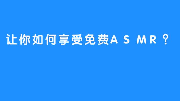 让你如何享受免费ASMR？