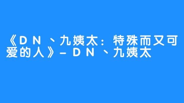 《DN丶九姨太：特殊而又可爱的人》-DN丶九姨太