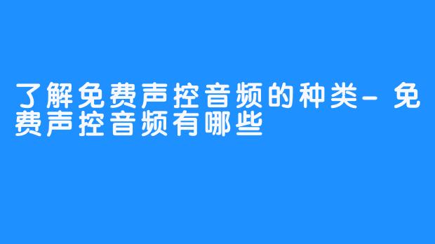 了解免费声控音频的种类-免费声控音频有哪些