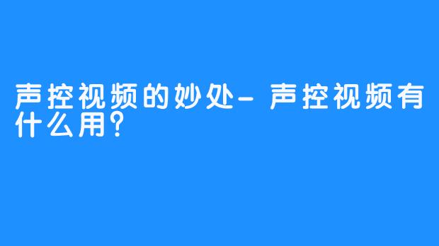 声控视频的妙处-声控视频有什么用？