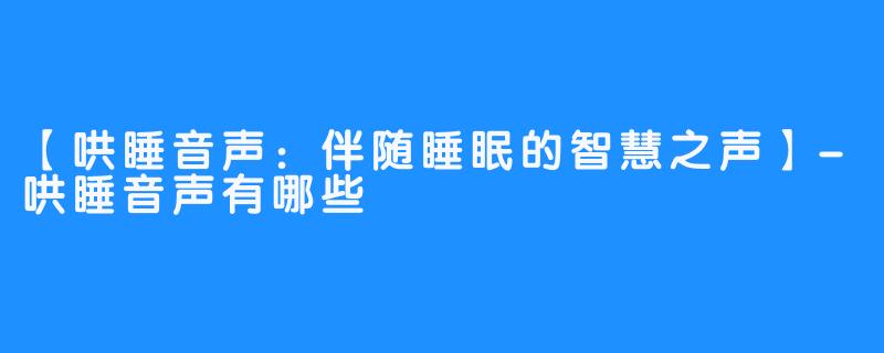 【哄睡音声:伴随睡眠的智慧之声】-哄睡音声有哪些
