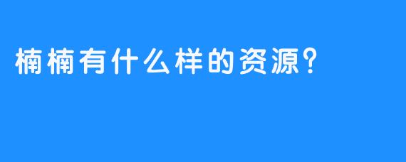 楠楠有什么样的资源？