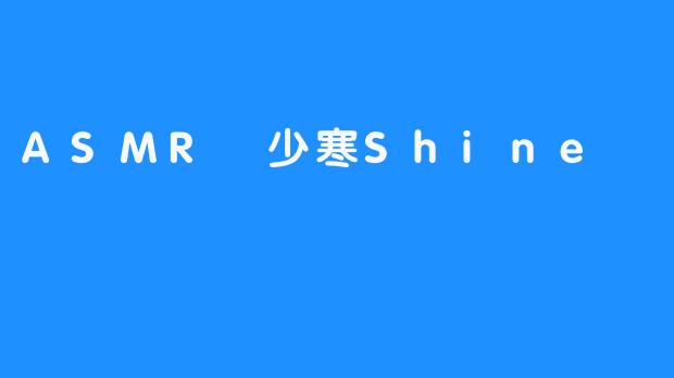 尝试ASMR少寒Shine，让精神愉悦