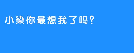 小染你最想我了吗？