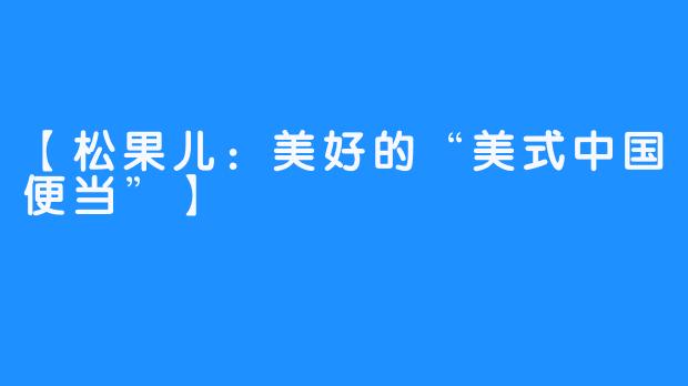 【松果儿：美好的“美式中国便当”】