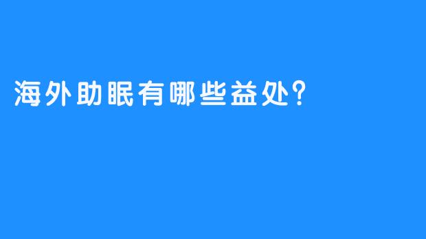 海外助眠有哪些益处？