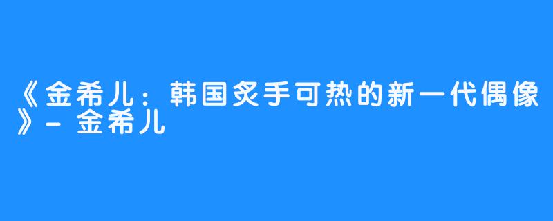 《金希儿：韩国炙手可热的新一代偶像》-金希儿