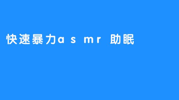 快速暴力asmr助眠